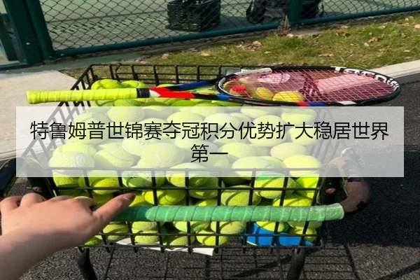 特鲁姆普世锦赛夺冠积分优势扩大稳居世界第一